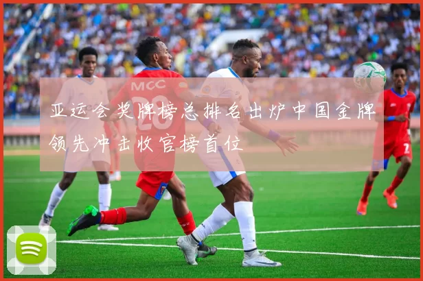 亚运会奖牌榜总排名出炉中国金牌领先冲击收官榜首位